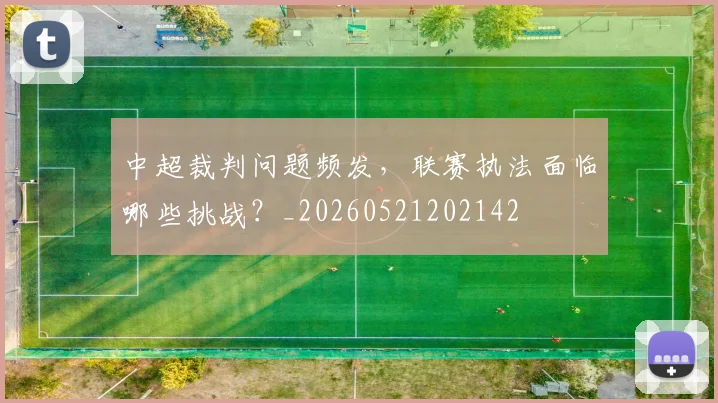 中超裁判问题频发,联赛执法面临哪些挑战?_20260521202142