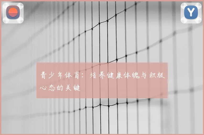 青少年体育:培养健康体魄与积极心态的关键