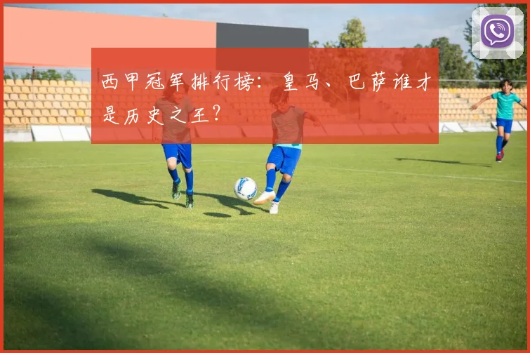 西甲冠军排行榜：皇马、巴萨谁才是历史之王？