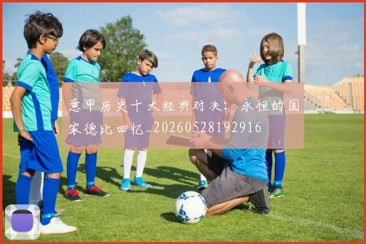 意甲历史十大经典对决:永恒的国家德比回忆_20260528192916
