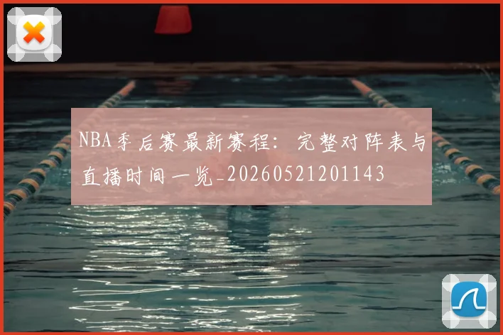 NBA季后赛最新赛程:完整对阵表与直播时间一览_20260521201143